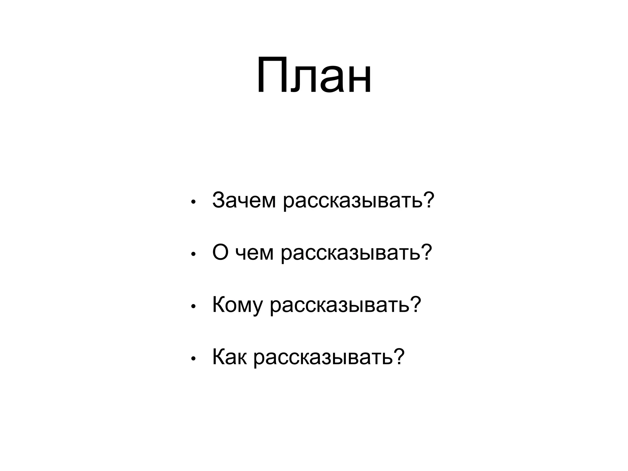 План
• Зачем рассказывать?
• О чем рассказывать?
• Кому рассказывать?
• Как рассказывать?
 