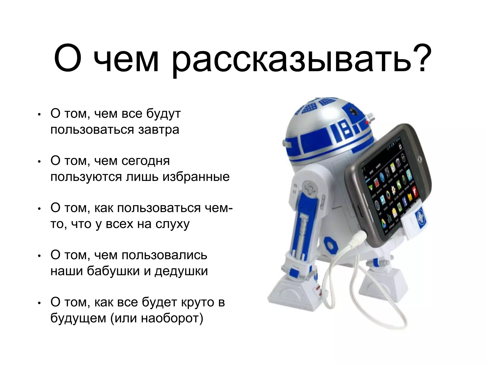 О чем рассказывать?
• О том, чем все будут
пользоваться завтра
• О том, чем сегодня
пользуются лишь избранные
• О том, как пользоваться чем-
то, что у всех на слуху
• О том, чем пользовались
наши бабушки и дедушки
• О том, как все будет круто в
будущем (или наоборот)
 