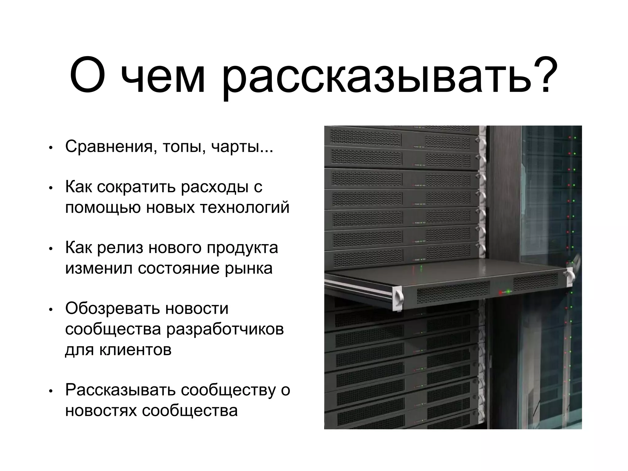 О чем рассказывать?
• Сравнения, топы, чарты...
• Как сократить расходы с
помощью новых технологий
• Как релиз нового продукта
изменил состояние рынка
• Обозревать новости
сообщества разработчиков
для клиентов
• Рассказывать сообществу о
новостях сообщества
 