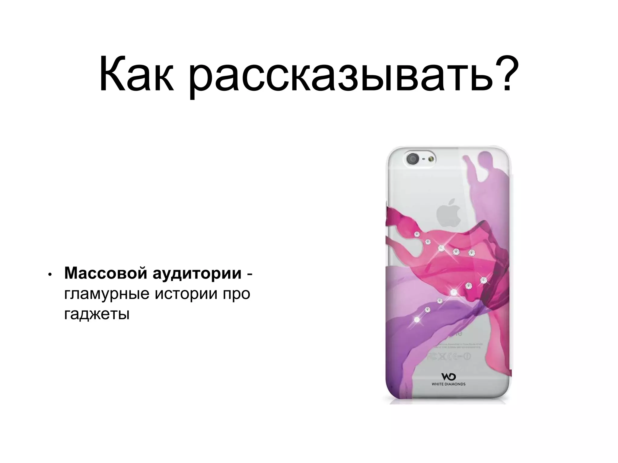 Как рассказывать?
• Массовой аудитории -
гламурные истории про
гаджеты
 