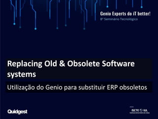 Replacing Old & Obsolete Software
systems
Utilização do Genio para substituir ERP obsoletos
 