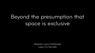 Beyond the presumption that
     space is exclusive


        Maarten Lens-FitzGerald
          Layar Co-founder
 