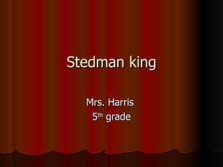 Stedman king Mrs. Harris  5 th  grade 