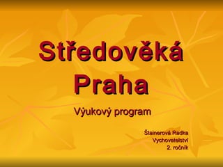 Středověká Praha Výukový program Štainerová Radka Vychovatelství 2. ročník 