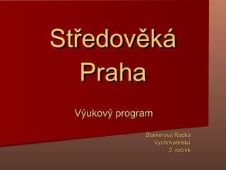 Středověká Praha Výukový program Štainerová Radka Vychovatelství 2. ročník 