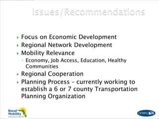  Focus on Economic Development
 Regional Network Development
 Mobility Relevance
◦ Economy, Job Access, Education, Healthy
Communities
 Regional Cooperation
 Planning Process – currently working to
establish a 6 or 7 county Transportation
Planning Organization
 