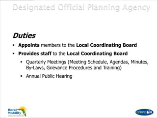 Duties
 Appoints members to the Local Coordinating Board
 Provides staff to the Local Coordinating Board
 Quarterly Meetings (Meeting Schedule, Agendas, Minutes,
By-Laws, Grievance Procedures and Training)
 Annual Public Hearing
 