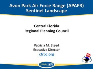 Avon Park Air Force Range (APAFR)
Sentinel Landscape
Central Florida
Regional Planning Council
Patricia M. Steed
Executive Director
cfrpc.org
 