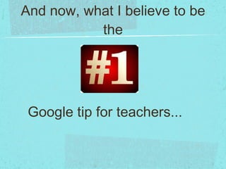 And now, what I believe to be the Google tip for teachers... 