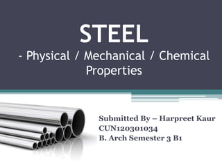 STEEL
- Physical / Mechanical / Chemical
Properties
Submitted By – Harpreet Kaur
CUN120301034
B. Arch Semester 3 B1
 