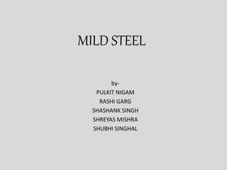 MILD STEEL
by-
PULKIT NIGAM
RASHI GARG
SHASHANK SINGH
SHREYAS MISHRA
SHUBHI SINGHAL
 