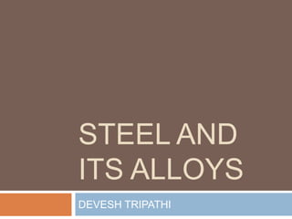 STEEL AND
ITS ALLOYS
DEVESH TRIPATHI
 