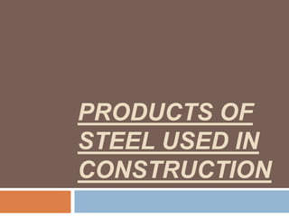 PRODUCTS OF
STEEL USED IN
CONSTRUCTION
 