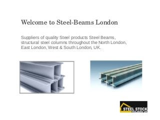 Suppliers of quality Steel products Steel Beams,
structural steel columns throughout the North London,
East London, West & South London, UK.
Welcome to Steel­Beams London
 