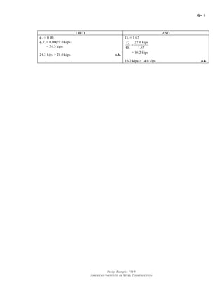 G-
Design Examples V14.0
AMERICAN INSTITUTE OF STEEL CONSTRUCTION
8
LRFD ASD
φ v = 0.90
φvVn = 0.90(27.0 kips)
= 24.3 kips
24.3 kips > 21.0 kips o.k.
Ωv = 1.67
27.0 kips
1.67
n
v
V
=
Ω
= 16.2 kips
16.2 kips > 14.0 kips o.k.
Return to Table of Contents
 