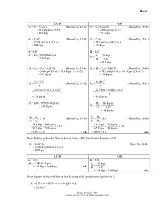 Design Examples V14.0
AMERICAN INSTITUTE OF STEEL CONSTRUCTION
IIA-84
LRFD ASD
Nr = Nu = Pu cos θ (Manual Eq. 15-9a)
= 36.0 kips(cos 37.3°)
= 28.6 kips
Nn = Fcrtb′ (Manual Eq. 15-11)
= 22.9 ksi(a in.)(12.1 in.)
= 104 kips
φ = 0.90
Nc = φNn = 0.90(104 kips)
= 93.6 kips
Nr = Na = Pa cos θ (Manual Eq. 15-9b)
= 24.0 kips(cos 37.3°)
= 19.1 kips
Nn = Fcrtb′ (Manual Eq. 15-11)
= 22.9 ksi(a in.)(12.1 in.)
= 104 kips
Ω = 1.67
Nc =
104 kips
1.67
nN
=
Ω
= 62.3 kips
Mr = Mu = Pue – Nu(b′/2) (Manual Eq. 15-8a)
= 36.0 kips(94 in.) – 28.6 kips(12.1 in./2)
= 160 kip-in.
Mn =
( )2
'
4
crF t b
(Manual Eq. 15-12)
=
( )( )2
22.9 ksi in. 12.1 in.
4
a
= 314 kip-in.
Mc = φMn = 0.90(314 kip-in.)
= 283 kip-in.
Mr = Ma = Pae – Na(b′/2) (Manual Eq. 15-8b)
= 24.0 kips(94 in.) – 19.1 kips(12.1 in./2)
= 106 kip-in.
Mn =
( )2
'
4
crF t b
(Manual Eq. 15-12)
=
( )( )2
22.9 ksi in. 12.1 in.
4
a
= 314 kip-in.
Mc =
314 kip-in.
1.67
nM
=
Ω
= 188 kip-in.
1.0r r
c c
N M
N M
+ ≤ (Manual Eq. 15-10)
=
28.6 kips 160 kip-in.
1.0
93.6 kips 283 kip-in.
+ ≤
= 0.871 ≤ 1.0 o.k.
1.0r r
c c
N M
N M
+ ≤ (Manual Eq. 15-10)
=
19.1 kips 106 kip-in.
1.0
62.3 kips 188 kip-in.
+ ≤
= 0.870 ≤ 1.0 o.k.
Shear Yielding of Bracket Plate on Line K (using AISC Specification Equation J4-3)
Rn = 0.60FyAgv (Spec. Eq. J4-3)
= 0.6(36 ksi)(20.0 in.)(a in.)
= 162 kips
LRFD ASD
φ = 1.00
φRn = 1.00(162 kips)
= 162 kips > 36.0 kips o.k.
Ω = 1.50
162 kips
1.50
nR
=
Ω
= 108 kips > 24.0 kips o.k.
Shear Rupture of Bracket Plate on Line K (using AISC Specification Equation J4-4)
( ) ( )20.0 in. 6 in. in. in.nvA = − +⎡ ⎤⎣ ⎦m z a
= 5.53 in.2
Return to Table of Contents
 