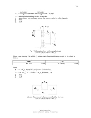 Design Examples V14.0
AMERICAN INSTITUTE OF STEEL CONSTRUCTION
IV-3
Pwb =
3 3
24 24
for LRFD and for ASD, kips
w yw w ywt EF t EF
h h
φ
Ω
Fyw = specified minimum yield stress of the web, ksi
h = clear distance between flanges less the fillet or corner radius for rolled shapes, in.
φ = 0.90
Ω = 1.67
Fig. 4-1. Illustration of web local yielding limit state
(AISC Specification Section J10.2).
Flange Local Buckling: The variable Pfb is the available flange local bending strength for the column as
follows:
LRFD ASD
n fbR Pφ = (4-4a) n fbR PΩ = (4-4a)
where
Rn = 2
6.25 , kips (AISC Equation J10-1)yf fF t Specification
Pfb = 2 2
6.25 for LRFD and 6.25 for ASD, kipsyf f yf fF t F tφ Ω
φ = 0.90
Ω = 1.67
Fig. 4-2. Illustration of web compression buckling limit state
(AISC Specification Section J10.5).
Return to Table of Contents
 