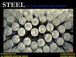 STEEL AS A BUILDING METERIAL
SUBMITTED TO:
Ar. AMRISH AND AR. BANI.
SUBMITTED BY:
GAURAV BHATT
 