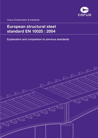 European structural steel
standard EN 10025 : 2004
Corus Construction & Industrial
Explanation and comparison to previous standards
 