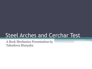 Steel Arches and Cerchar Test
A Rock Mechanics Presentation by
Takudzwa Munyaka
 