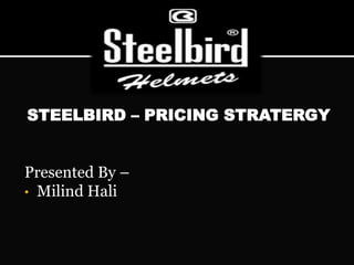 STEELBIRD – PRICING STRATERGY
Presented By –
• Milind Hali
 