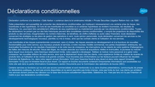Déclaration conforme à la directive « Safe Harbor » contenue dans la loi américaine intitulée « Private Securities Litigation Reform Act » de 1995 :
Cette présentation est susceptible de comporter des déclarations conditionnelles, qui impliquent nécessairement une certaine prise de risque, des
incertitudes et des hypothèses. Si l'une de ces incertitudes se concrétise ou si certaines hypothèses se révèlent incorrectes, les résultats de
Salesforce, Inc. pourraient être sensiblement différents de ceux explicitement ou implicitement avancés par nos déclarations conditionnelles. Toutes
les déclarations ne portant pas sur des faits historiques peuvent être considérées comme conditionnelles, y compris les projections de disponibilité des
produits ou des services, d'augmentation du nombre d'abonnés, de bénéfices, de chiffre d'affaires ou autre valeur financière, toute déclaration
concernant les stratégies ou les plans de gestion des opérations à venir, toute opinion personnelle, toute déclaration concernant les services ou les
développements technologiques nouveaux, planifiés ou mis à niveau, ainsi que les contrats clients et l'utilisation de nos services.
Les incertitudes et les risques susmentionnés concernent, sans s'y limiter, les risques associés au développement et à la fourniture de nouvelles
fonctionnalités pour notre service, aux nouveaux produits et services, à notre nouveau modèle commercial, nos pertes d'exploitation antérieures, les
éventuelles fluctuations de nos résultats d'exploitation et de notre taux de croissance, les interruptions ou les retards de notre système d'hébergement,
les failles des mesures de sécurité, l'issue des litiges, les risques associés aux fusions et acquisitions réelles et éventuelles, la jeunesse du marché
dans lequel nous évoluons, notre historique relativement limité, notre capacité à développer, fidéliser et motiver notre personnel et à gérer notre
croissance, les nouvelles éditions de notre service, ainsi que le déploiement réussi chez les clients, notre expérience limitée en matière de revente de
produits tiers, et l'utilisation et les ventes à de grands comptes. Vous trouverez plus d'informations sur les facteurs pouvant influencer les résultats
financiers de Salesforce, Inc. dans notre rapport annuel (formulaire 10-K) pour l'exercice fiscal le plus récent et dans notre rapport trimestriel
(formulaire 10-Q) pour le trimestre fiscal le plus récent. Ce rapport et d'autres documents contenant d'importantes informations sont accessibles sur
notre site web dans la partie Informations Investisseurs, section Documents pour la Commission des opérations de bourse (SEC).
Certains services ou fonctions qui ne sont pas encore commercialisés et sont mentionnés ici ou dans d'autres présentations, communiqués de presse
ou déclarations publiques, ne sont pas encore disponibles et ne seront peut-être pas livrés à temps, voire pas livrés du tout. Les clients qui achètent
nos services doivent prendre leur décision sur la base des fonctions actuellement disponibles. Salesforce, Inc. n'est pas tenu et n'a pas l'intention de
mettre à jour ces déclarations conditionnelles.
Déclarations conditionnelles
 