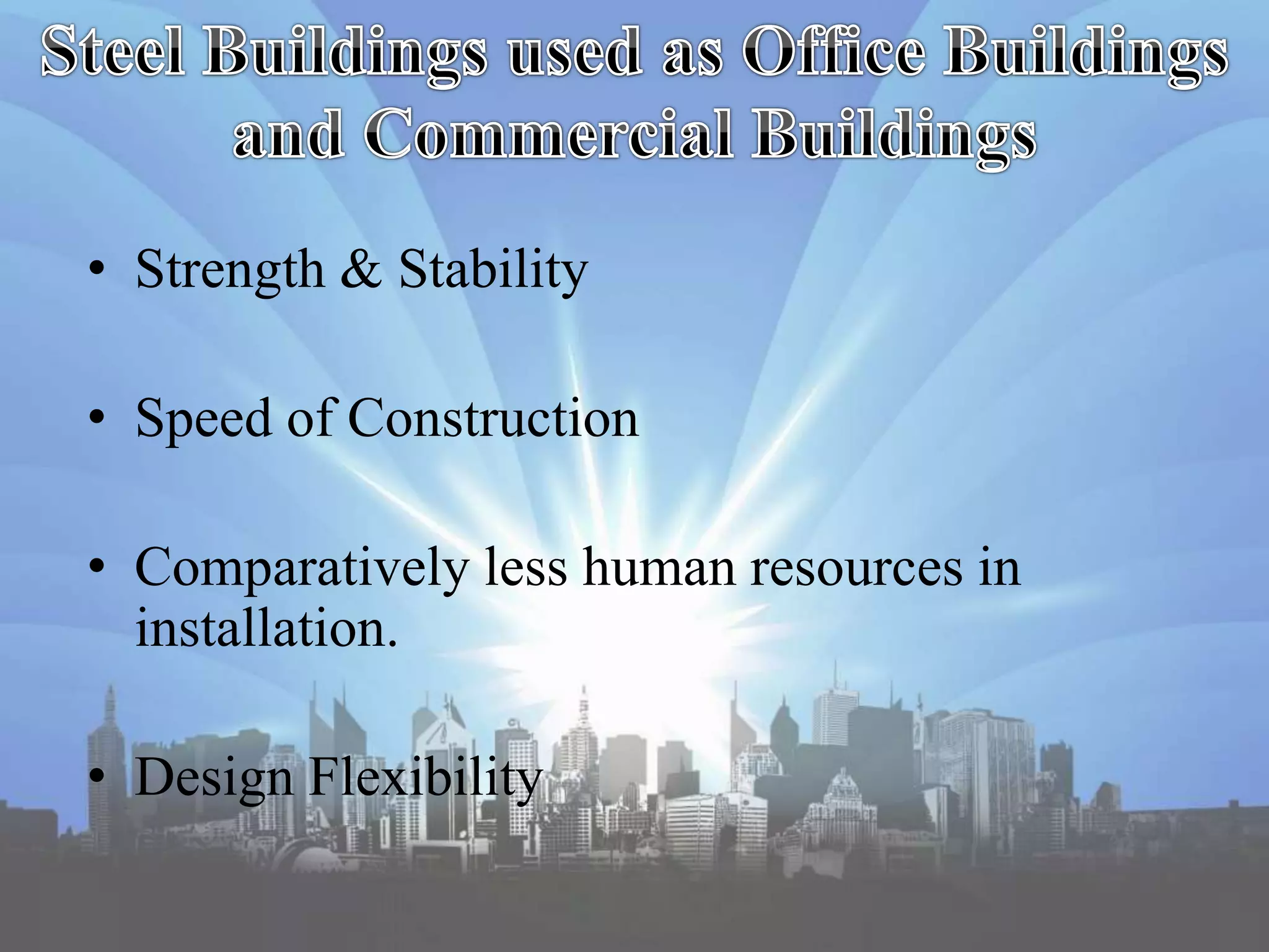 • Strength & Stability
• Speed of Construction
• Comparatively less human resources in
installation.
• Design Flexibility
 