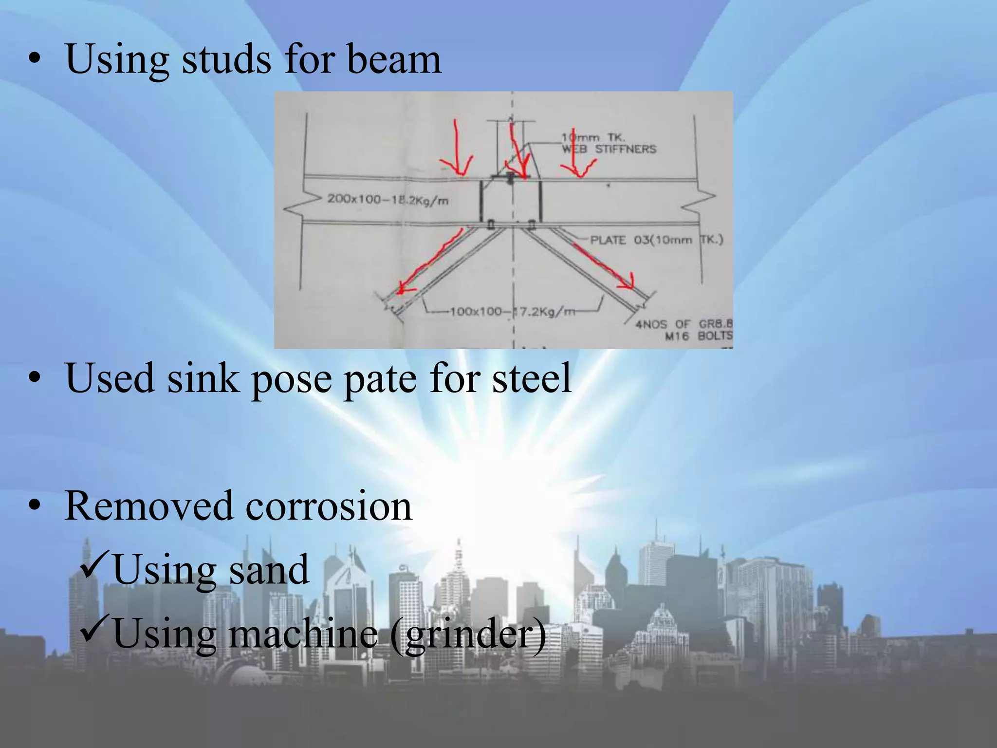 • Using studs for beam
• Used sink pose pate for steel
• Removed corrosion
Using sand
Using machine (grinder)
 