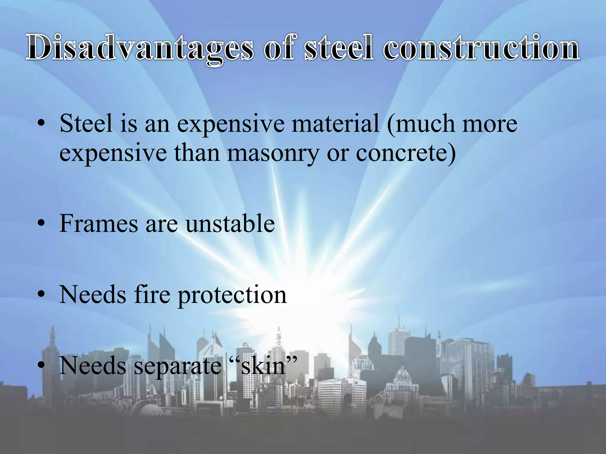 • Steel is an expensive material (much more
expensive than masonry or concrete)
• Frames are unstable
• Needs fire protection
• Needs separate “skin”
 