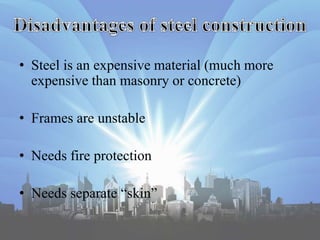 • Steel is an expensive material (much more
expensive than masonry or concrete)
• Frames are unstable
• Needs fire protection
• Needs separate “skin”
 