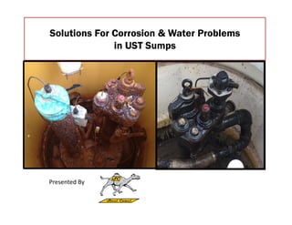 Solutions For Corrosion & Water Problems
in UST Sumps
Presented By
 