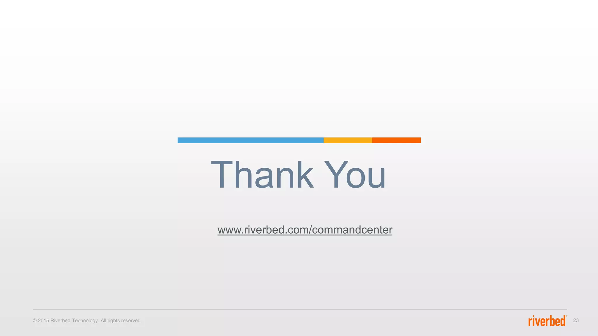 Thank You
© 2015 Riverbed Technology. All rights reserved. 23
www.riverbed.com/commandcenter
 