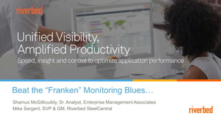 Beat the “Franken” Monitoring Blues…
Shamus McGillicuddy, Sr. Analyst, Enterprise Management Associates
Mike Sargent, SVP & GM, Riverbed SteelCentral
 