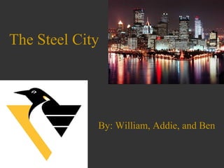 The Steel City
By: William, Addie, and Ben
 