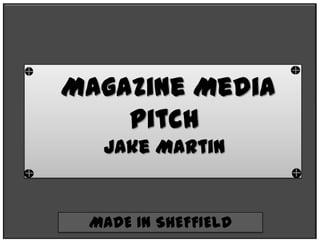 Magazine Media
    Pitch
  Jake Martin


 MADE IN SHEFFIELD
 