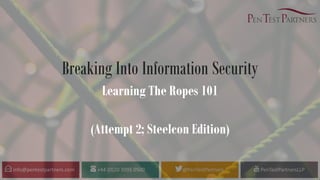 Breaking Into Information Security
Learning The Ropes 101
(Attempt 2; Steelcon Edition)
 