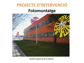PROJECTE D’INTERVENCIÓ
     Fotomuntatge




     Costat esquerra de la façana
 