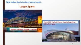 15
Larger Spans
Sydney Harbour Bridge: Australia- 500m
NASCAR Hall of Fame, North Carolina-
50m free span
What makes Steel structures special contd..
 