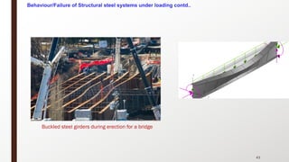 43
Buckled steel girders during erection for a bridge
Behaviour/Failure of Structural steel systems under loading contd..
 