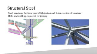 Structural Steel
6
Steel structures facilitate ease of fabrication and faster erection of structure .
Bolts and welding employed for joining .
 