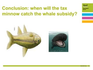 9
Paul Steele
5/3/15Conclusion: when will the tax
minnow catch the whale subsidy?
 