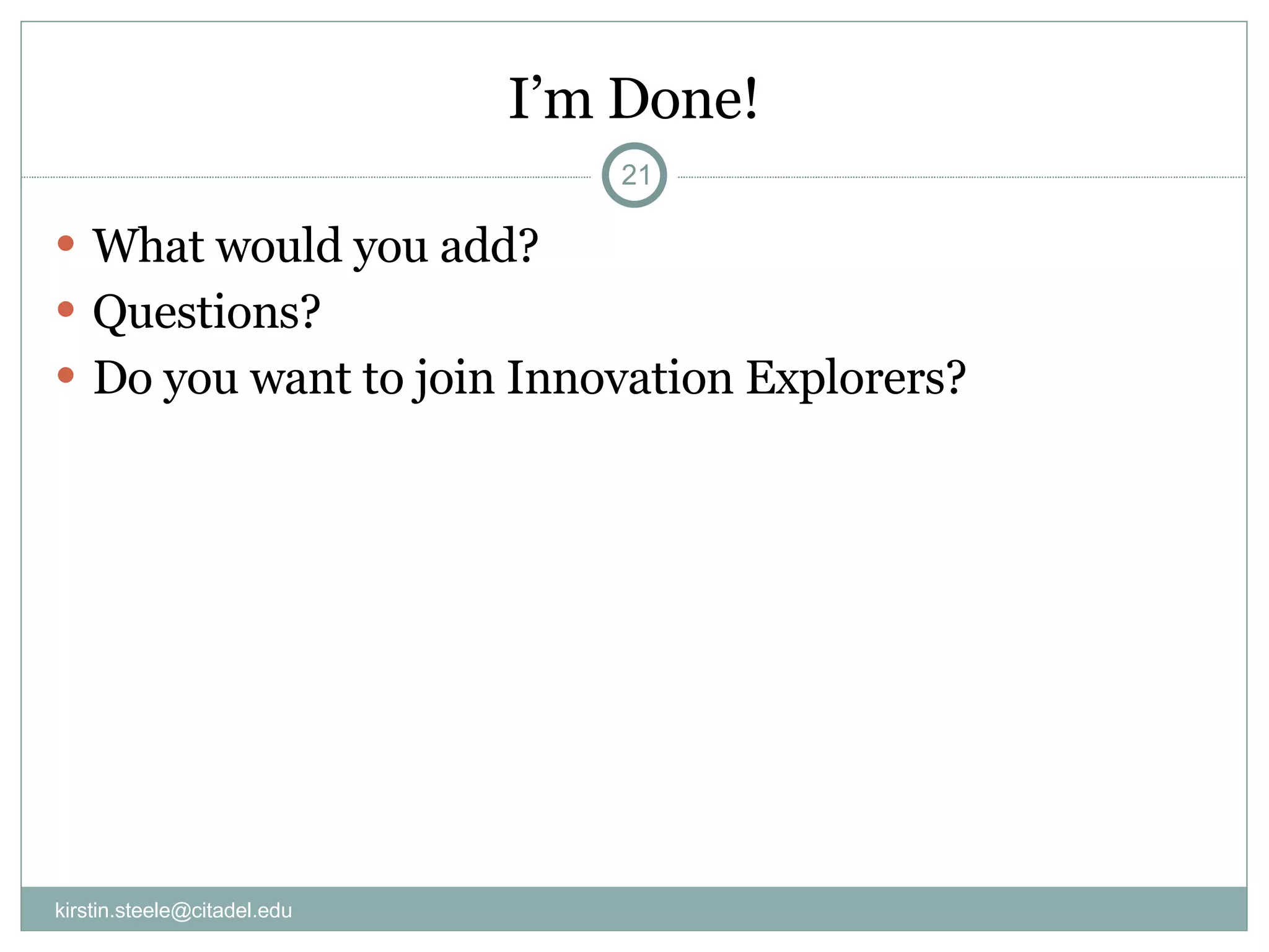 I’m Done! What would you add? Questions? Do you want to join Innovation Explorers? [email_address] 