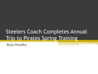 Steelers Coach Completes Annual
Trip to Pirates Spring Training
Ryan Hoadley
 