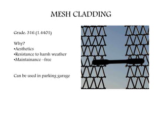 MESH CLADDING
Grade: 316 (1.4401)
Why?
•Aesthetics
•Resistance to harsh weather
•Maintainance –free
Can be used in parking garage
 