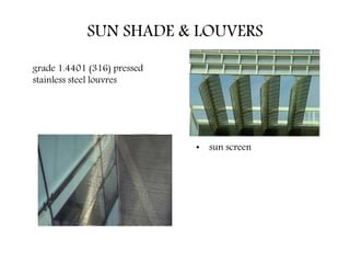 SUN SHADE & LOUVERS
• sun screen
grade 1.4401 (316) pressed
stainless steel louvres
 