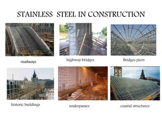 STAINLESS STEEL IN CONSTRUCTION
coastal structureshistoric buildings underpasses
highway bridgesroadways Bridges piers
 