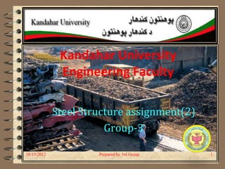 Kandahar University
              Engineering Faculty

             Steel Structure assignment(2)
                        Group-3

10/15/2012            Prepared by 3rd Group   1
 