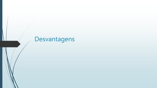 Desvantagens
 