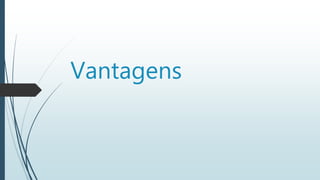 Vantagens
 
