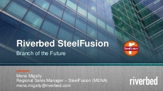 Copybranchht 2014 Riverbed Inc. Confidential.1
Mena Migally
Regional Sales Manager – SteelFusion (MENA)
mena.migally@riverbed.com
Riverbed SteelFusion
Branch of the Future
 